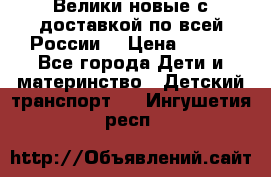 Велики новые с доставкой по всей России  › Цена ­ 700 - Все города Дети и материнство » Детский транспорт   . Ингушетия респ.